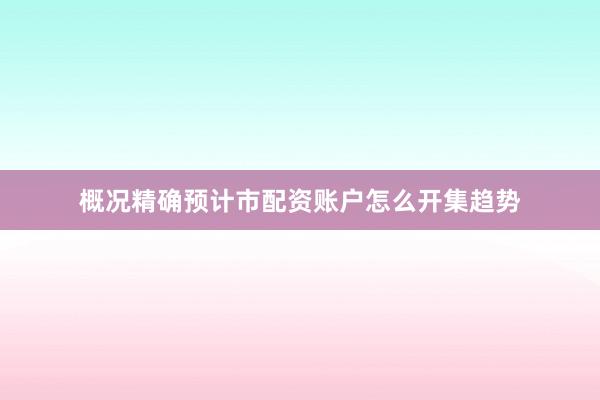 概况精确预计市配资账户怎么开集趋势