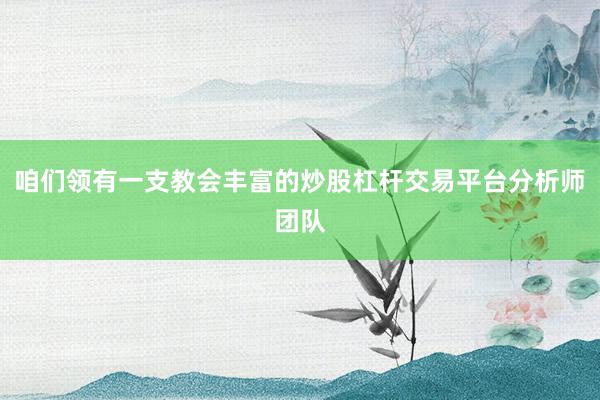 咱们领有一支教会丰富的炒股杠杆交易平台分析师团队