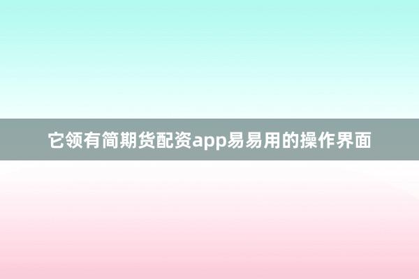 它领有简期货配资app易易用的操作界面