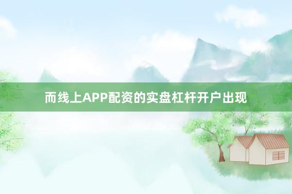 而线上APP配资的实盘杠杆开户出现