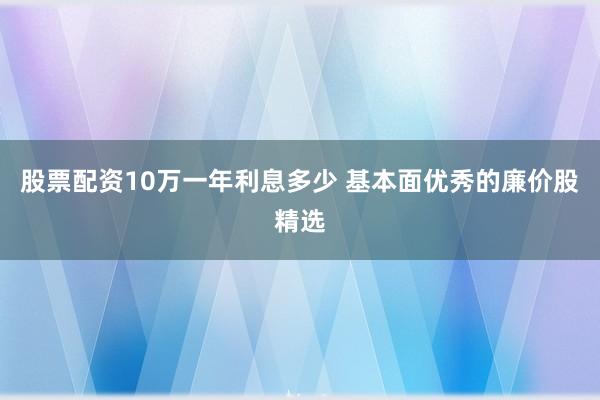 股票配资10万一年利息多少 基本面优秀的廉价股精选
