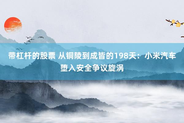 带杠杆的股票 从铜陵到成皆的198天：小米汽车堕入安全争议旋涡