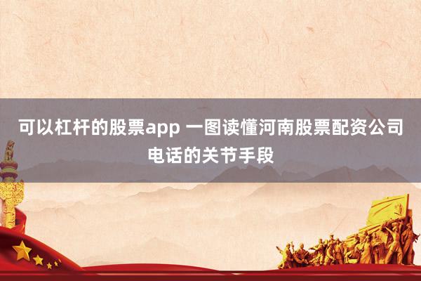 可以杠杆的股票app 一图读懂河南股票配资公司电话的关节手段