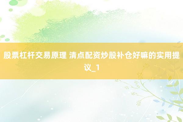 股票杠杆交易原理 清点配资炒股补仓好嘛的实用提议_1