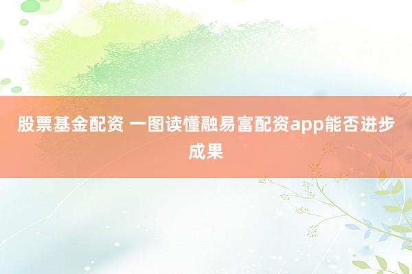 股票基金配资 一图读懂融易富配资app能否进步成果