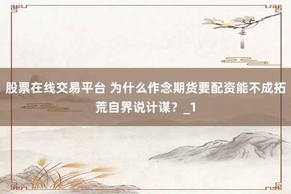 股票在线交易平台 为什么作念期货要配资能不成拓荒自界说计谋？_1