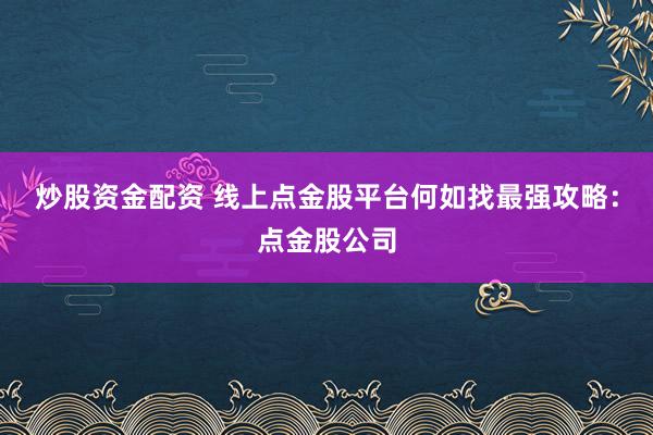 炒股资金配资 线上点金股平台何如找最强攻略：点金股公司
